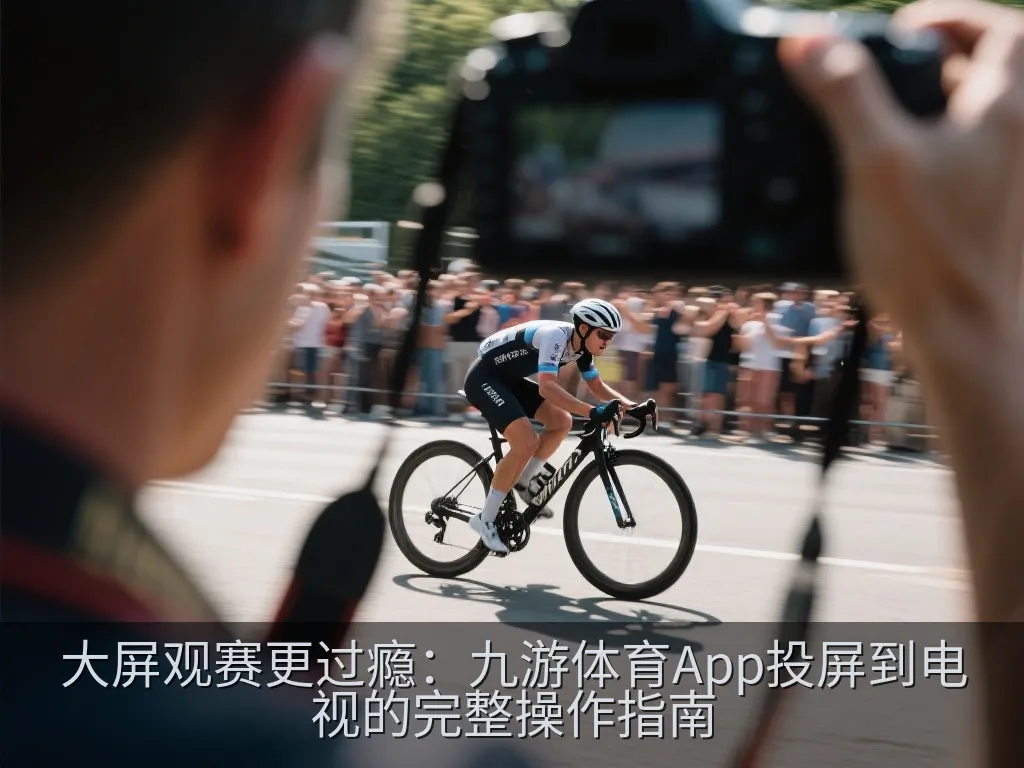 大屏观赛更过瘾：九游体育App投屏到电视的完整操作指南